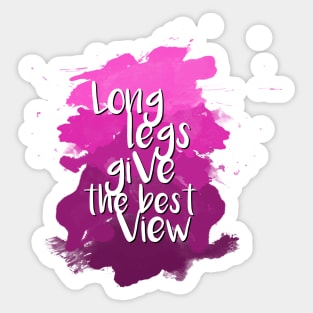 Long legs give the best view - Quote for tall people Sticker